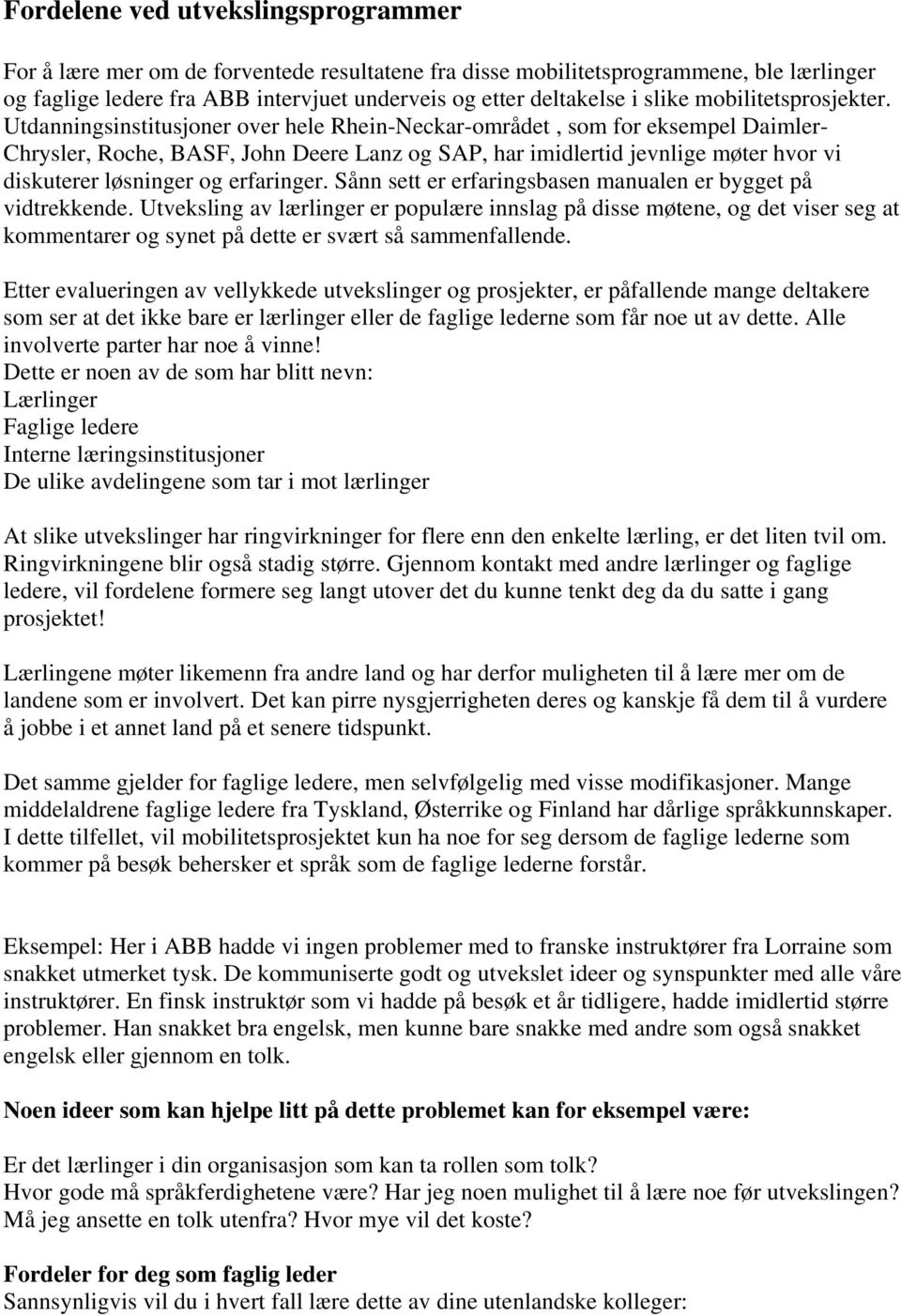 Utdanningsinstitusjoner over hele Rhein-Neckar-området, som for eksempel Daimler- Chrysler, Roche, BASF, John Deere Lanz og SAP, har imidlertid jevnlige møter hvor vi diskuterer løsninger og