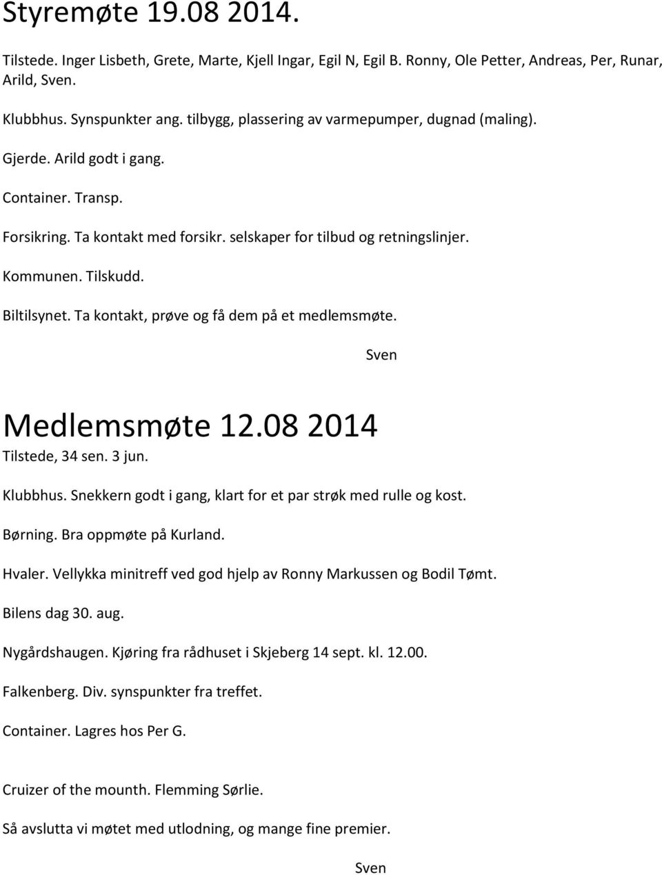 Biltilsynet. Ta kontakt, prøve og få dem på et medlemsmøte. Sven Medlemsmøte 12.08 2014 Tilstede, 34 sen. 3 jun. Klubbhus. Snekkern godt i gang, klart for et par strøk med rulle og kost. Børning.