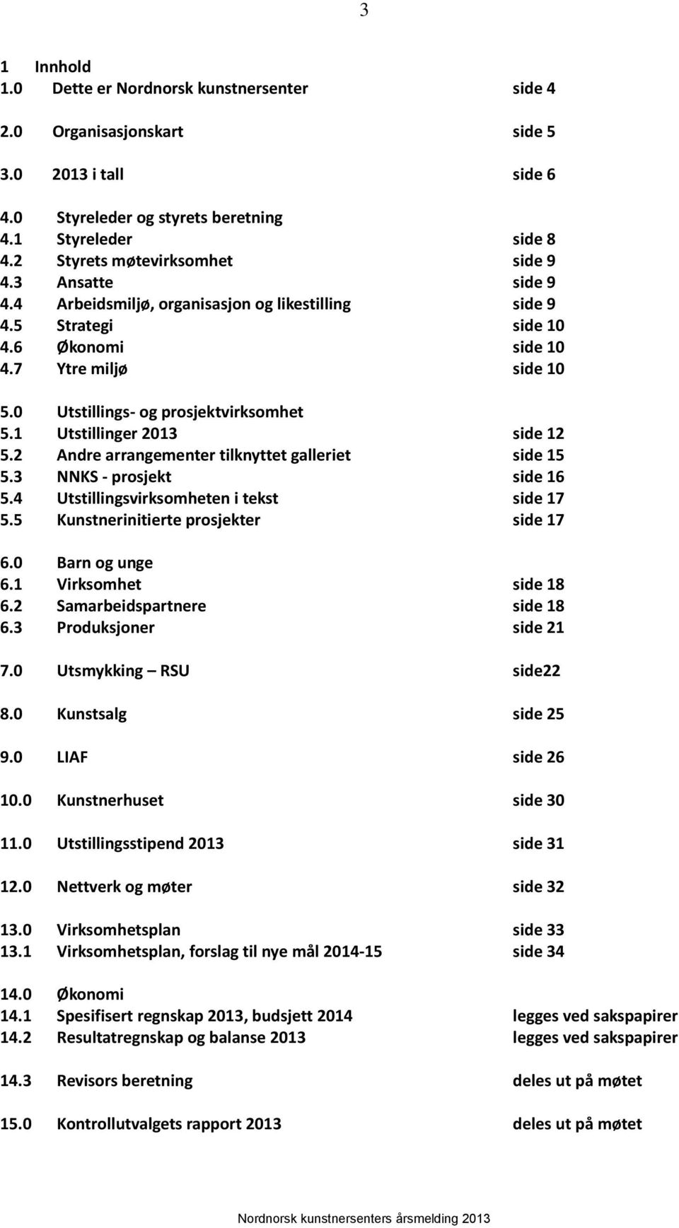 0 Utstillings- og prosjektvirksomhet 5.1 Utstillinger 2013 side 12 5.2 Andre arrangementer tilknyttet galleriet side 15 5.3 NNKS - prosjekt side 16 5.4 Utstillingsvirksomheten i tekst side 17 5.