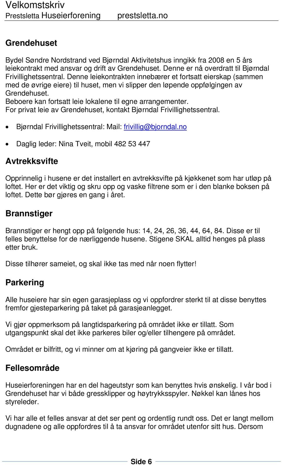 Beboere kan fortsatt leie lokalene til egne arrangementer. For privat leie av Grendehuset, kontakt Bjørndal Frivillighetssentral. Bjørndal Frivillighetssentral: Mail: frivillig@bjorndal.