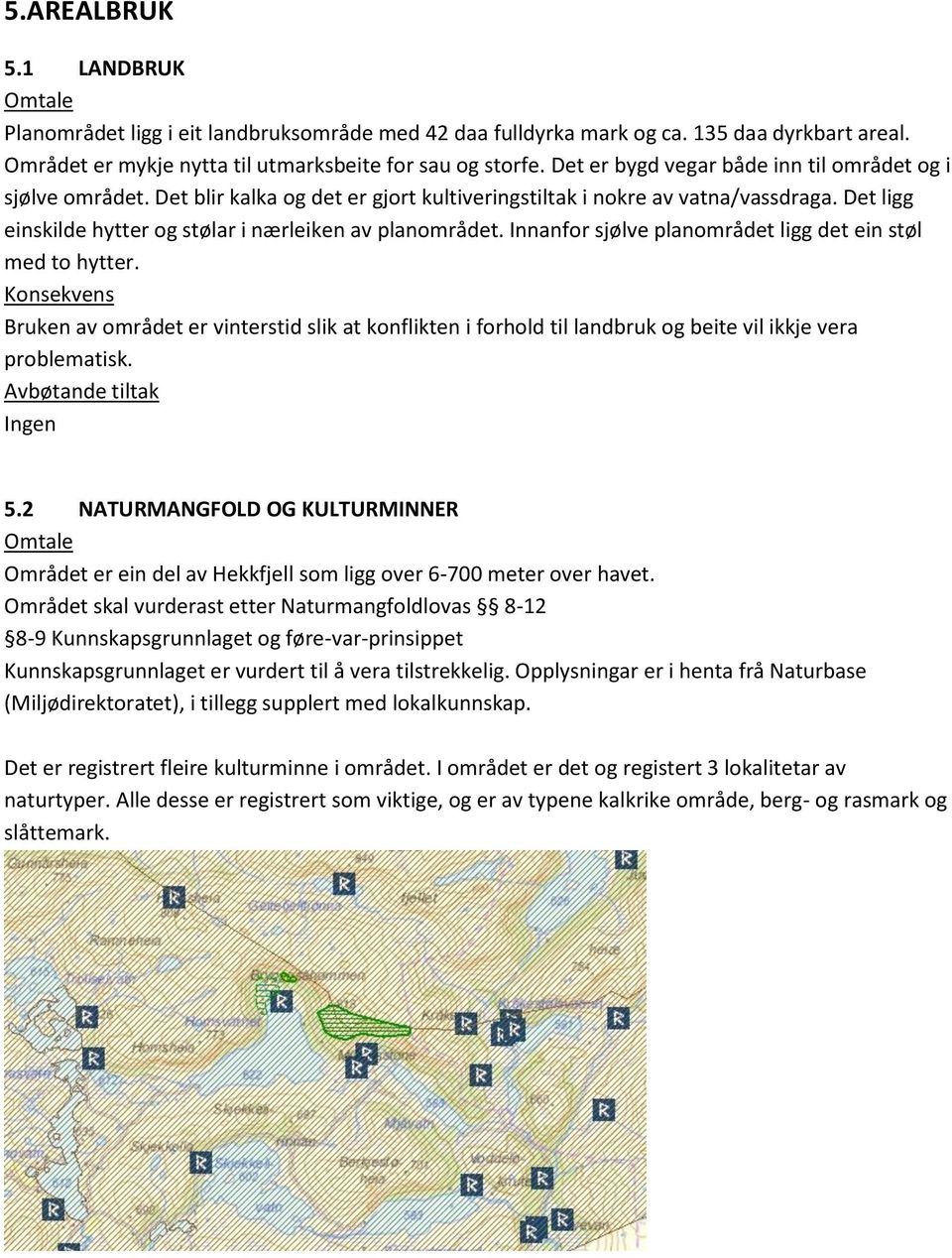 Det ligg einskilde hytter og stølar i nærleiken av planområdet. Innanfor sjølve planområdet ligg det ein støl med to hytter.