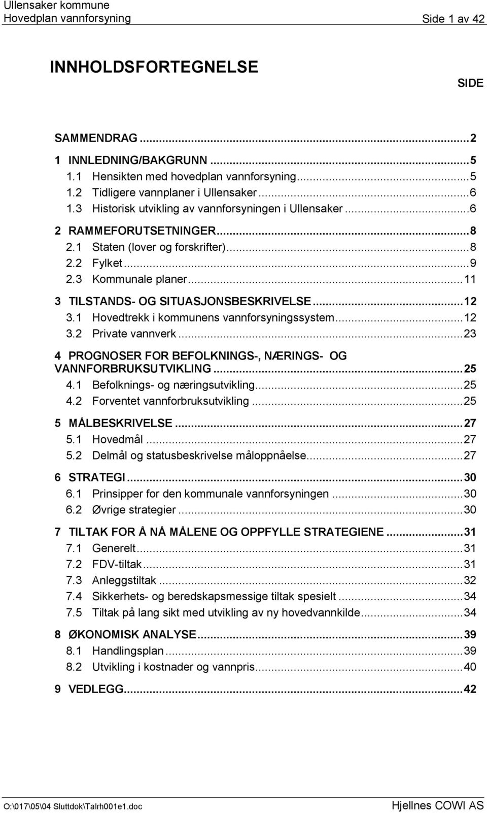 ..12 3.1 Hovedtrekk i kommunens vannforsyningssystem...12 3.2 Private vannverk...23 4 PROGNOSER FOR BEFOLKNINGS-, NÆRINGS- OG VANNFORBRUKSUTVIKLING...25 4.1 Befolknings- og næringsutvikling...25 4.2 Forventet vannforbruksutvikling.