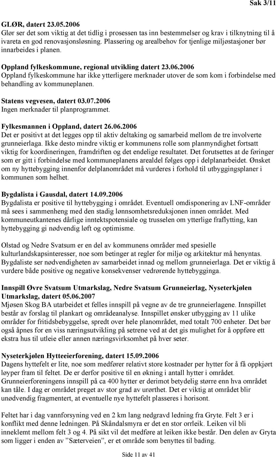 2006 Oppland fylkeskommune har ikke ytterligere merknader utover de som kom i forbindelse med behandling av kommuneplanen. Statens vegvesen, datert 03.07.2006 Ingen merknader til planprogrammet.