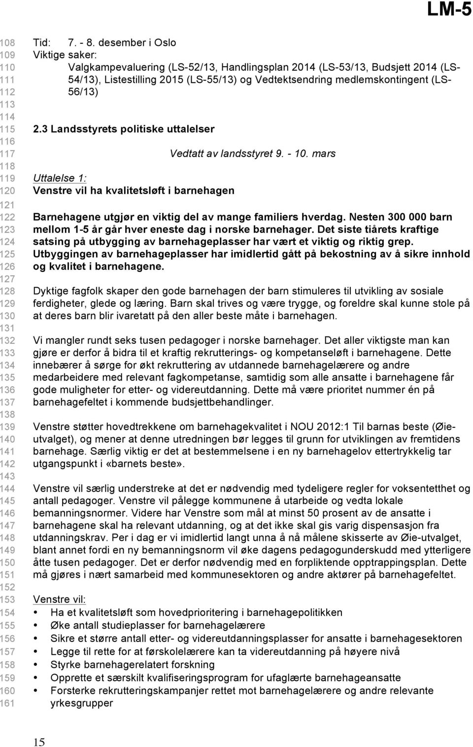 Nesten 00 000 barn mellom - år går hver eneste dag i norske barnehager. Det siste tiårets kraftige satsing på utbygging av barnehageplasser har vært et viktig og riktig grep.