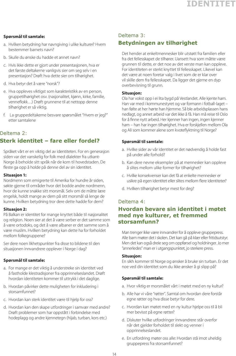 (nasjonalitet, kjønn, kirke, familie, venneflokk ) Drøft grunnene til at nettopp denne tilhørighet er så viktig. f. La gruppedeltakerne besvare spørsmålet Hvem er jeg?