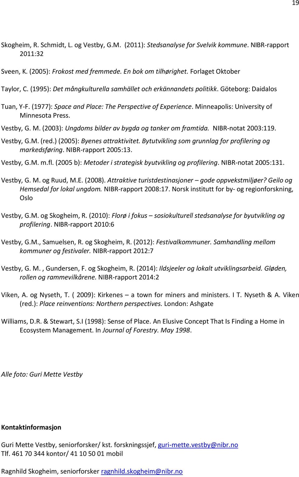 Vestby, G. M. (2003): Ungdoms bilder av bygda og tanker om framtida. NIBR-notat 2003:119. Vestby, G.M. (red.) (2005): Byenes attraktivitet. Bytutvikling som grunnlag for profilering og markedsføring.