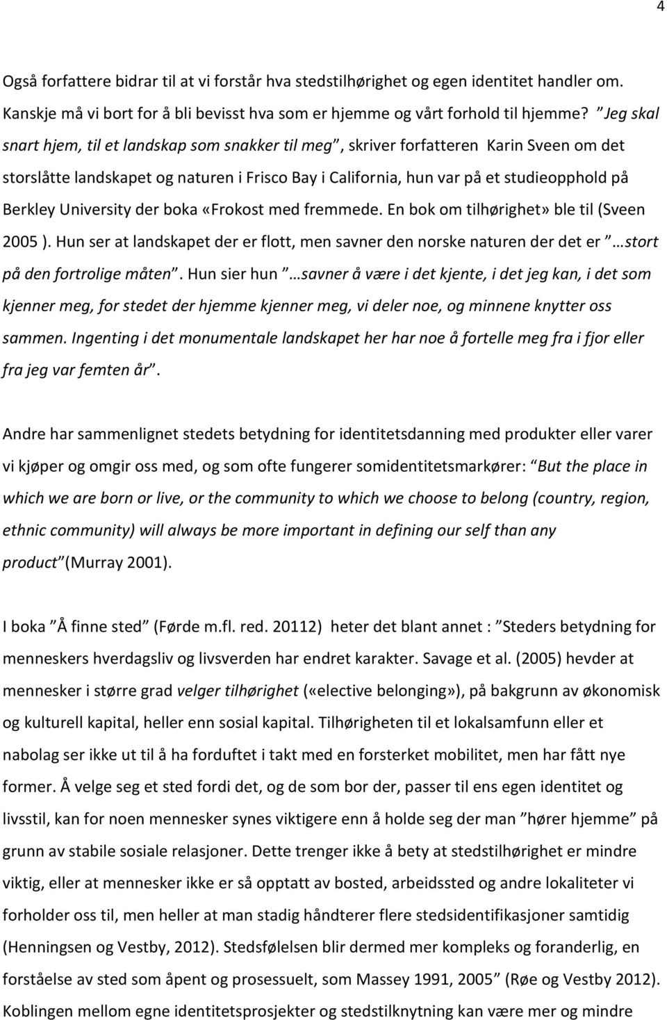 University der boka «Frokost med fremmede. En bok om tilhørighet» ble til (Sveen 2005 ). Hun ser at landskapet der er flott, men savner den norske naturen der det er stort på den fortrolige måten.