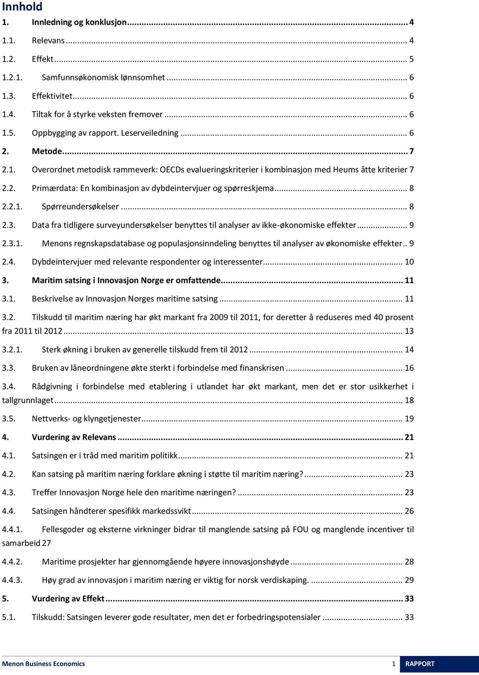 .. 8 2.2.1. Spørreundersøkelser... 8 2.3. Data fra tidligere surveyundersøkelser benyttes til analyser av ikke-økonomiske effekter... 9 2.3.1. Menons regnskapsdatabase og populasjonsinndeling benyttes til analyser av økonomiske effekter.