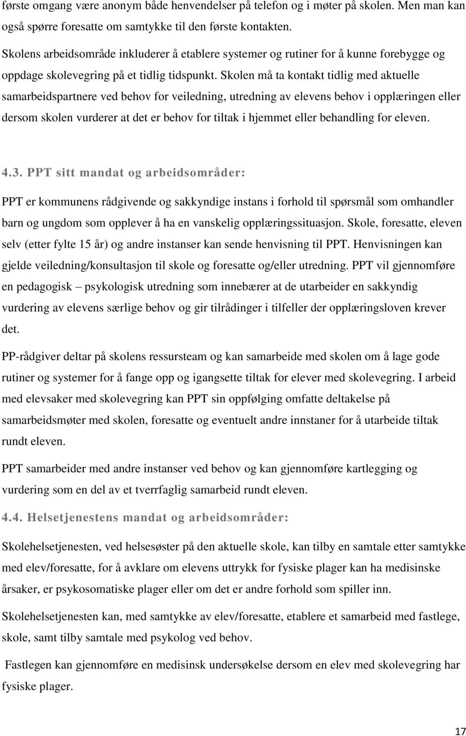 Skolen må ta kontakt tidlig med aktuelle samarbeidspartnere ved behov for veiledning, utredning av elevens behov i opplæringen eller dersom skolen vurderer at det er behov for tiltak i hjemmet eller