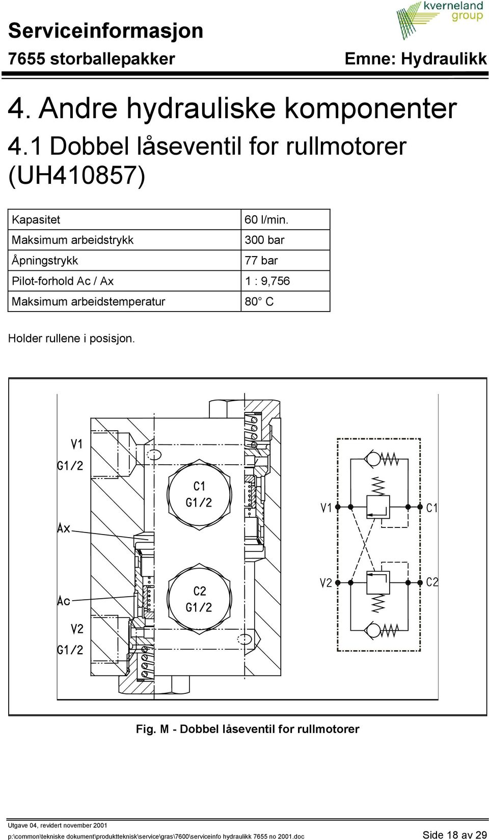 Maksimum arbeidstrykk 300 bar Åpningstrykk 77 bar Pilot-forhold Ac / Ax 1 : 9,756 Maksimum