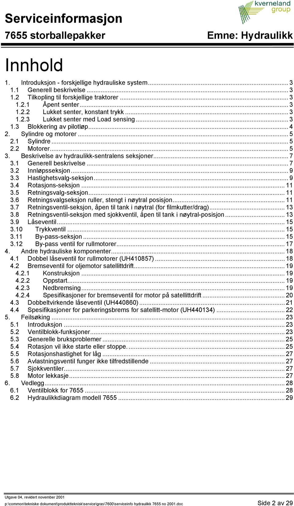 1 Generell beskrivelse... 7 3.2 Innløpsseksjon... 9 3.3 Hastighetsvalg-seksjon... 9 3.4 Rotasjons-seksjon... 11 3.5 Retningsvalg-seksjon... 11 3.6 Retningsvalgseksjon ruller, stengt i nøytral posisjon.