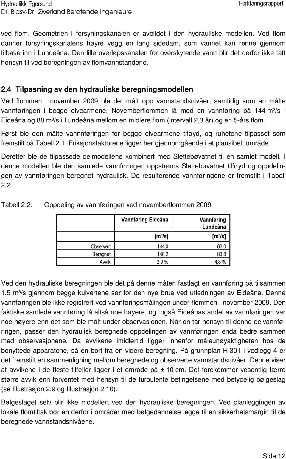 4 Tilpasning av den ydrauliske beregningsmodellen Ved flommen i november 2009 ble det målt opp vannstandsnivåer, samtidig som en målte vannføringen i begge elvearmene.