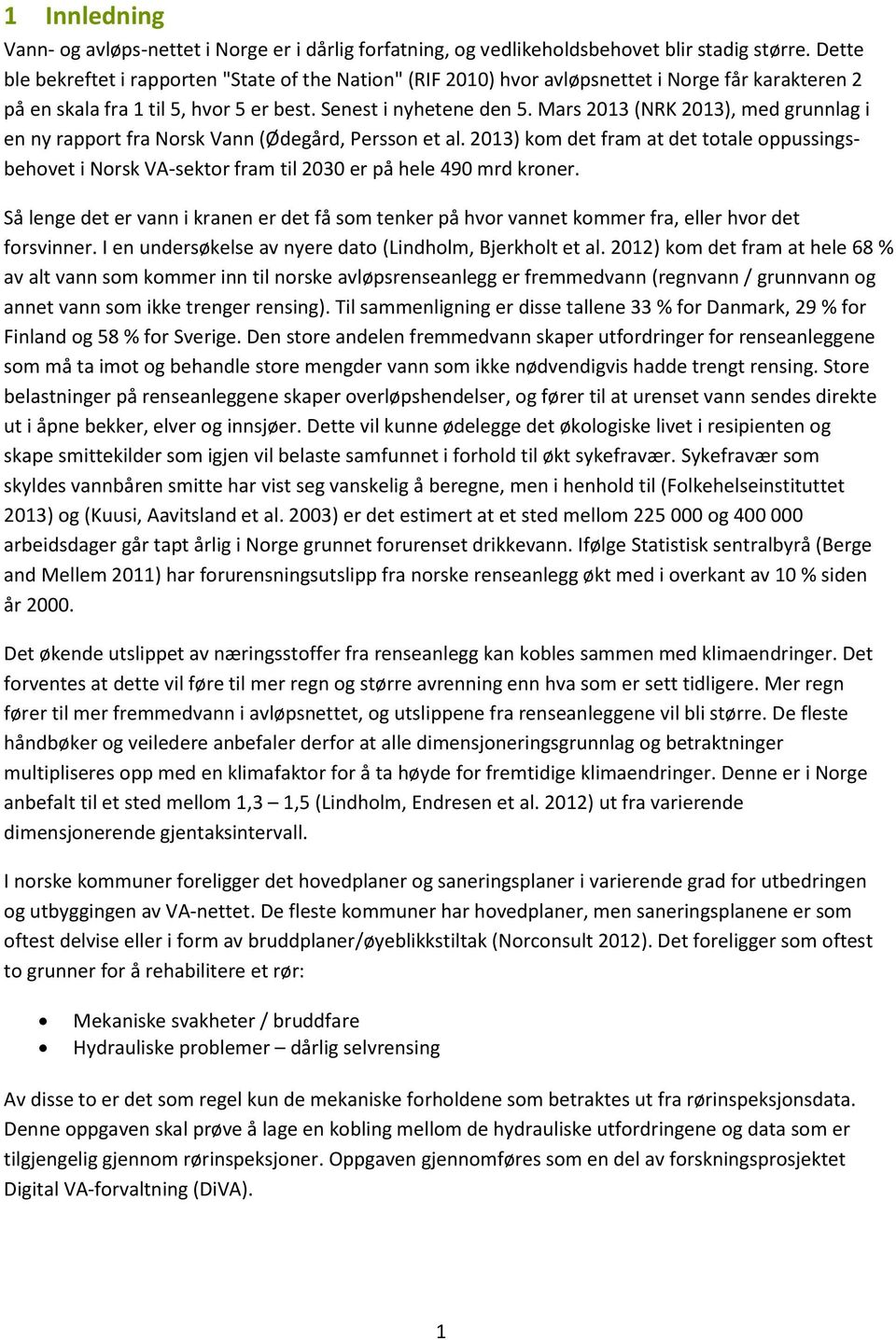 Mars 2013 (NRK 2013), med grunnlag i en ny rapport fra Norsk Vann (Ødegård, Persson et al. 2013) kom det fram at det totale oppussingsbehovet i Norsk VA-sektor fram til 2030 er på hele 490 mrd kroner.