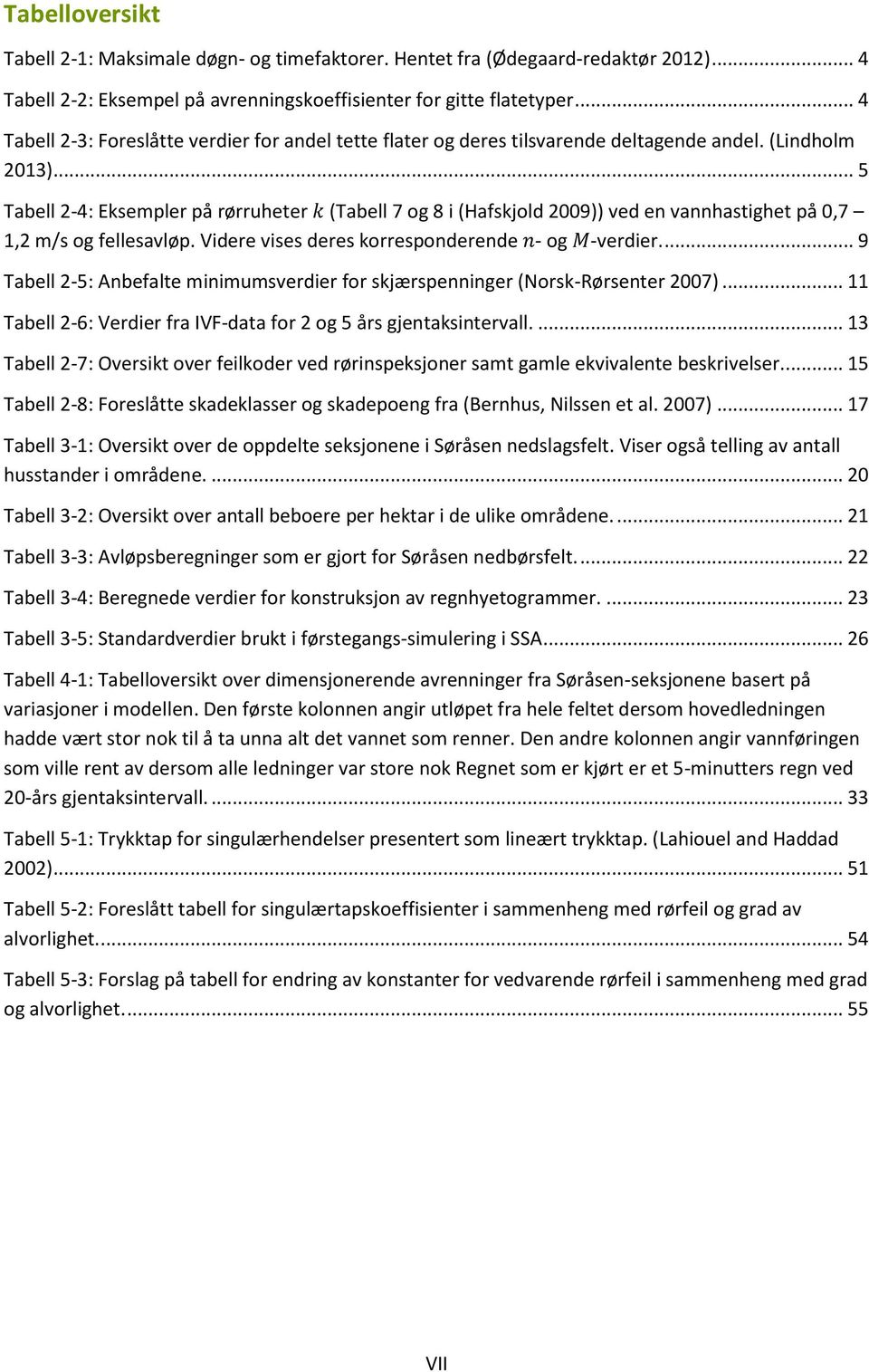 .. 5 Tabell 2-4: Eksempler på rørruheter (Tabell 7 og 8 i (Hafskjold 2009)) ved en vannhastighet på 0,7 1,2 m/s og fellesavløp. Videre vises deres korresponderende - og -verdier.