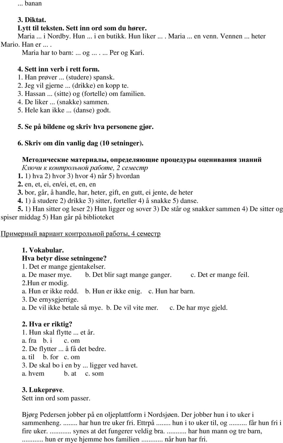 .. (snakke) sammen. 5. Hele kan ikke... (danse) godt. 5. Se på bildene og skriv hva personene gjør. 6. Skriv om din vanlig dag (10 setninger).