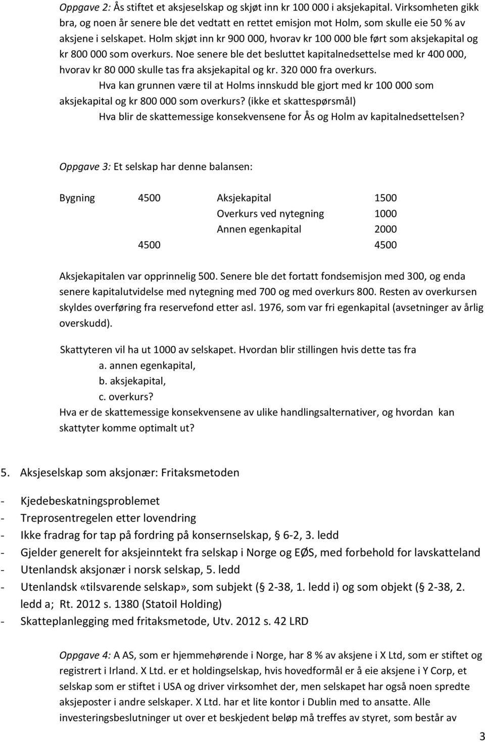 Holm skjøt inn kr 900 000, hvorav kr 100 000 ble ført som aksjekapital og kr 800 000 som overkurs.