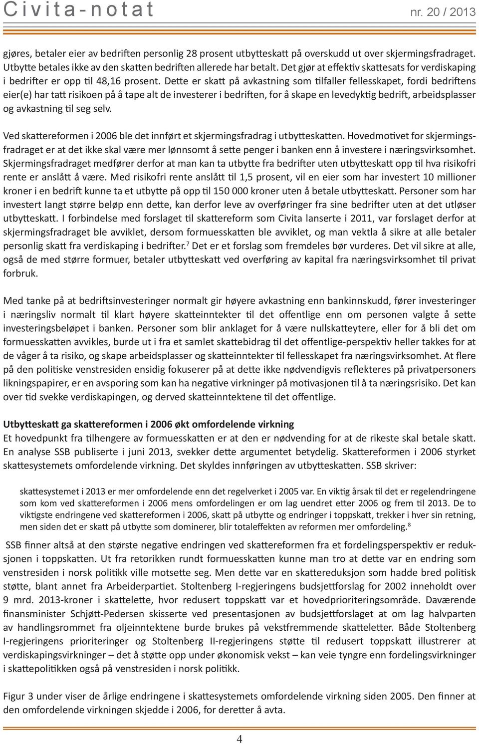 Dette er skatt på avkastning som tilfaller fellesskapet, fordi bedriftens eier(e) har tatt risikoen på å tape alt de investerer i bedriften, for å skape en levedyktig bedrift, arbeidsplasser og