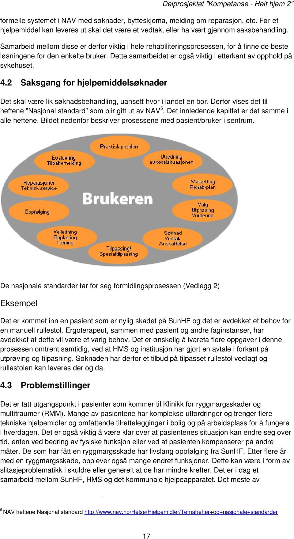 4.2 Saksgang for hjelpemiddelsøknader Det skal være lik søknadsbehandling, uansett hvor i landet en bor. Derfor vises det til heftene Nasjonal standard som blir gitt ut av NAV 5.