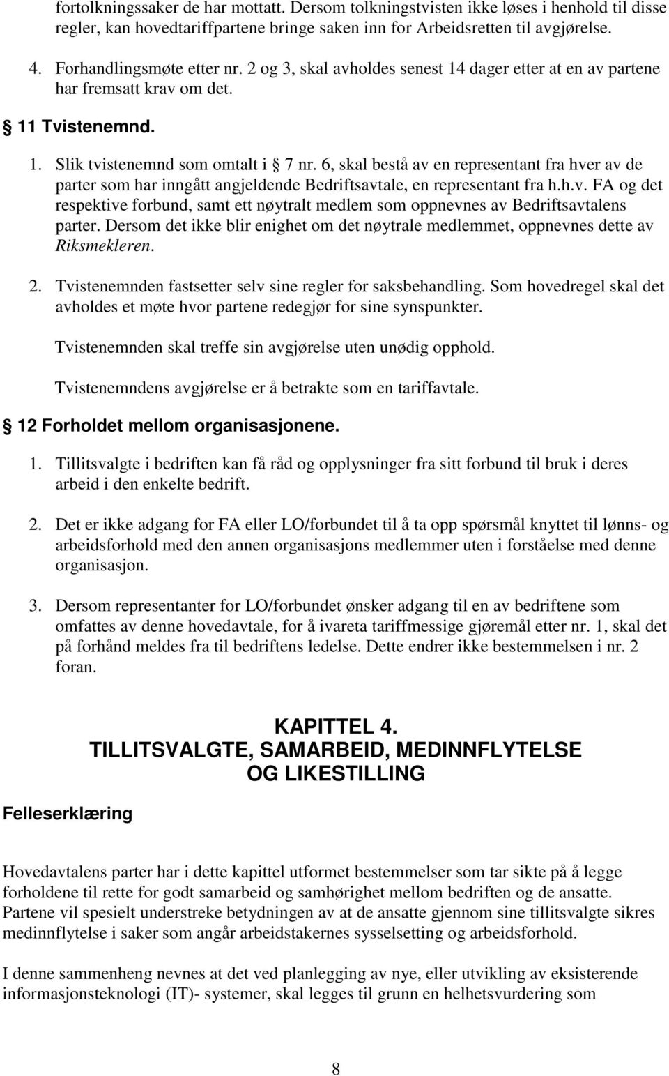 6, skal bestå av en representant fra hver av de parter som har inngått angjeldende Bedriftsavtale, en representant fra h.h.v. FA og det respektive forbund, samt ett nøytralt medlem som oppnevnes av Bedriftsavtalens parter.