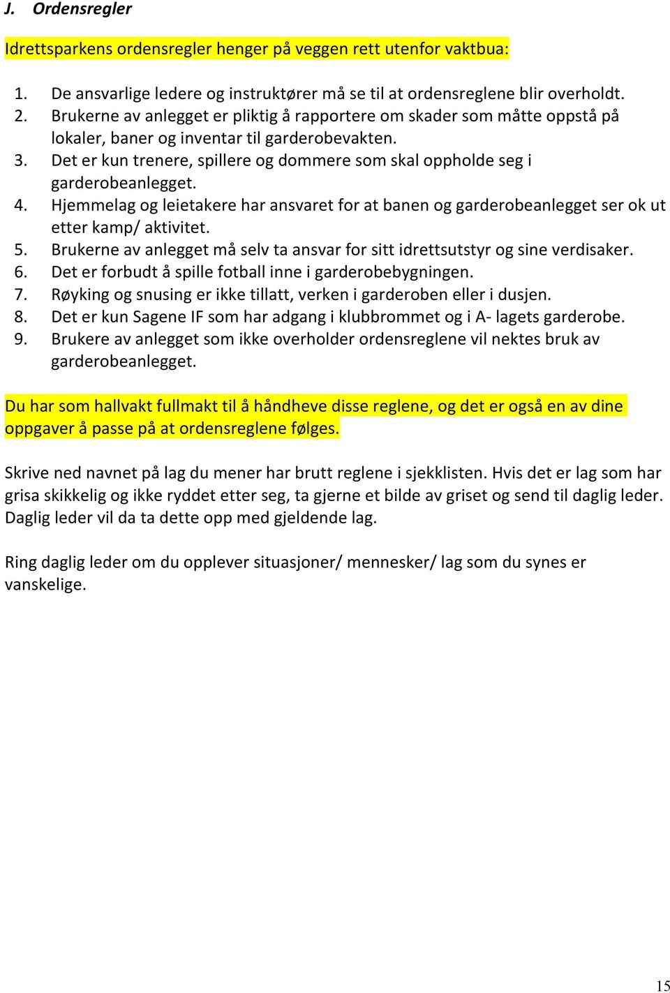 Det er kun trenere, spillere og dommere som skal oppholde seg i garderobeanlegget. 4. Hjemmelag og leietakere har ansvaret for at banen og garderobeanlegget ser ok ut etter kamp/ aktivitet. 5.