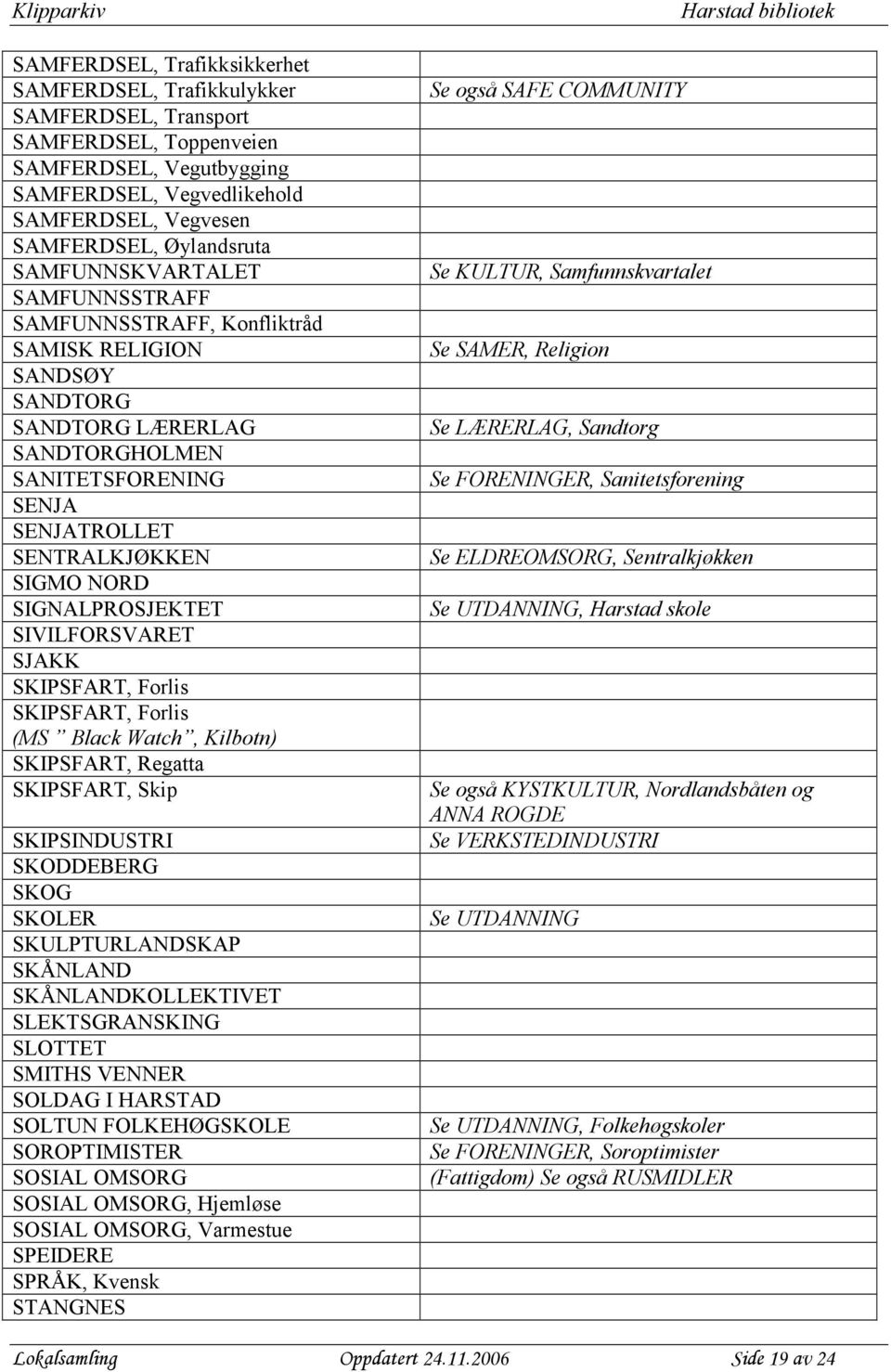 SIGNALPROSJEKTET SIVILFORSVARET SJAKK SKIPSFART, Forlis SKIPSFART, Forlis (MS Black Watch, Kilbotn) SKIPSFART, Regatta SKIPSFART, Skip SKIPSINDUSTRI SKODDEBERG SKOG SKOLER SKULPTURLANDSKAP SKÅNLAND