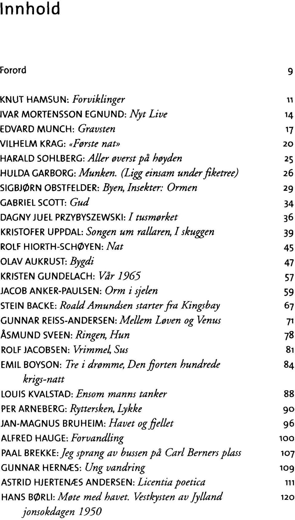 (Ligg einsam under fiketree) 26 SIGBJØRN OBSTFELDER: Byen, Insekter: Ormen 29 GABRIEL SCOTT: Gud 34 DAGNY JUEL PRZYBYSZEWSKI: / tusmørket 36 KRISTOFER UPPDAL: Songen um rallaren, I skuggen 39 ROLF