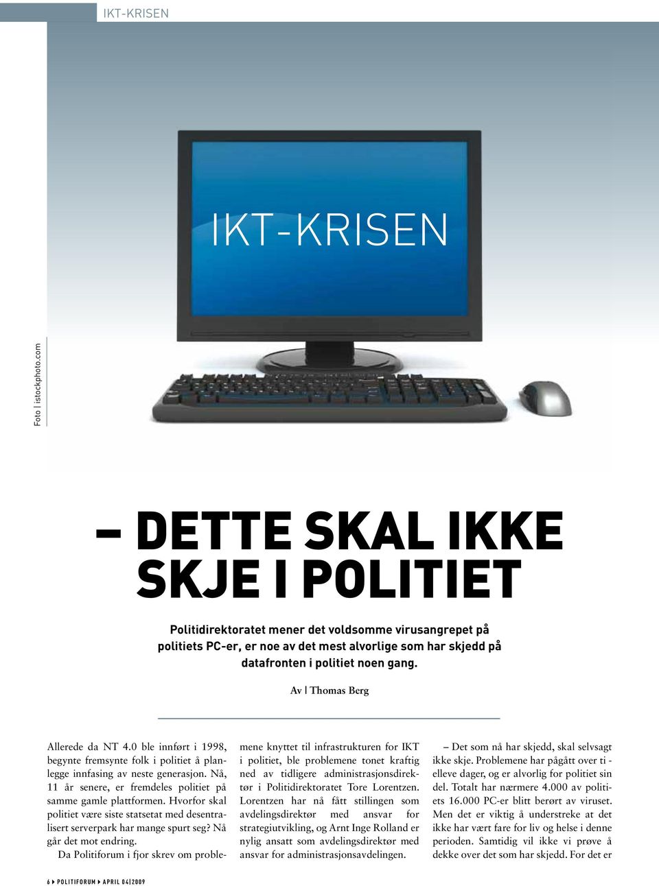 Av Thomas Berg Allerede da NT 4.0 ble innført i 1998, begynte fremsynte folk i politiet å planlegge innfasing av neste generasjon. Nå, 11 år senere, er fremdeles politiet på samme gamle plattformen.