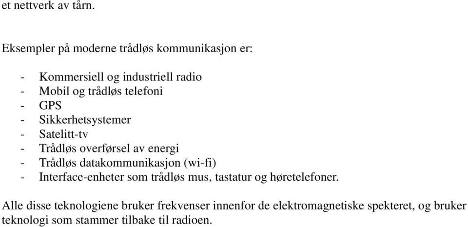 - GPS - Sikkerhetsystemer - Satelitt-tv - Trådløs overførsel av energi - Trådløs datakommunikasjon (wi-fi) -