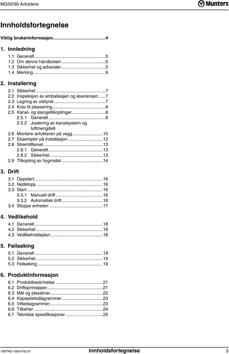 6 Montere avfukteren på vegg...10 2.7 Eksempler på installasjon...12 2.8 Strømtilførsel...13 2.8.1 Generelt...13 2.8.2 Sikkerhet...13 2.9 Tilkopling av hygrostat...14 3. Drift 3.1 Oppstart...16 3.