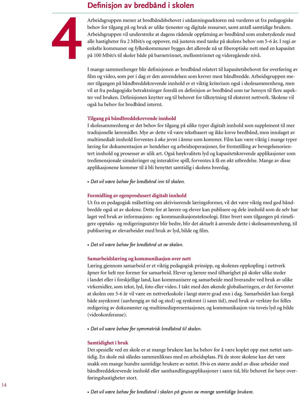 Arbeidsgruppen vil understreke at dagens rådende oppfatning av bredbånd som ensbetydende med alle hastigheter fra 2 Mbit/s og oppover, må justeres med tanke på skolens behov om 5-6 år.