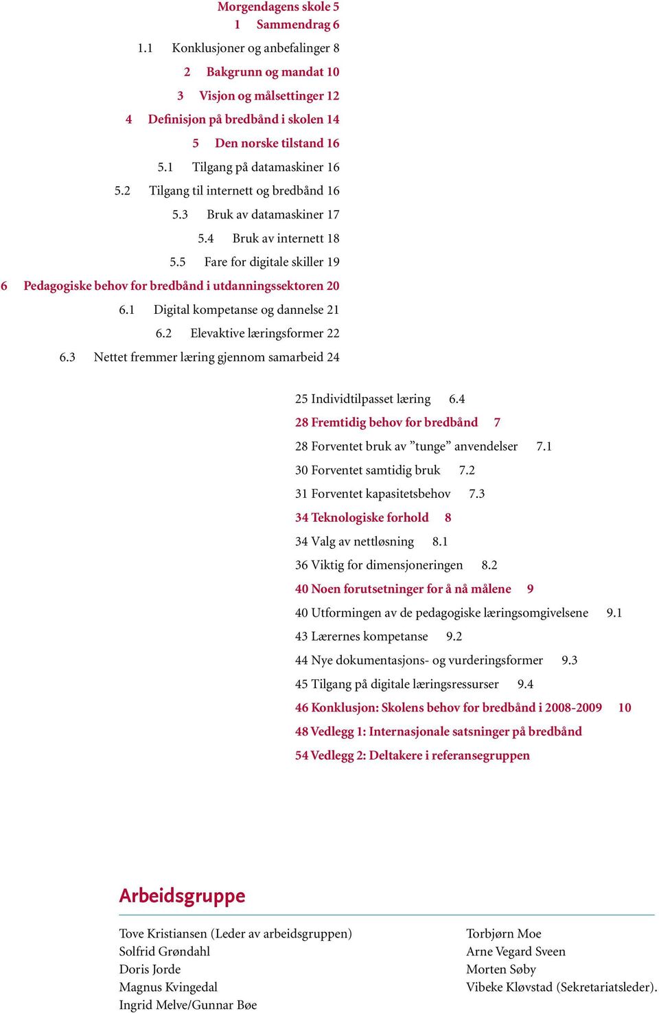 5 Fare for digitale skiller 19 6 Pedagogiske behov for bredbånd i utdanningssektoren 20 6.1 Digital kompetanse og dannelse 21 6.2 Elevaktive læringsformer 22 6.