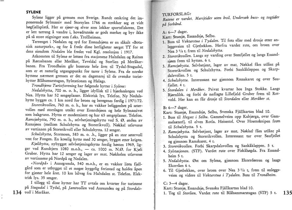 Terrenget i Nedalen og syd for Essandsjøen er en såkalt «Botanisk naturpark», og for å frede disse herligheter sørget TT for at dens eiendom Nedalen ble fredet ved Kgl. resolusjon i 1917.