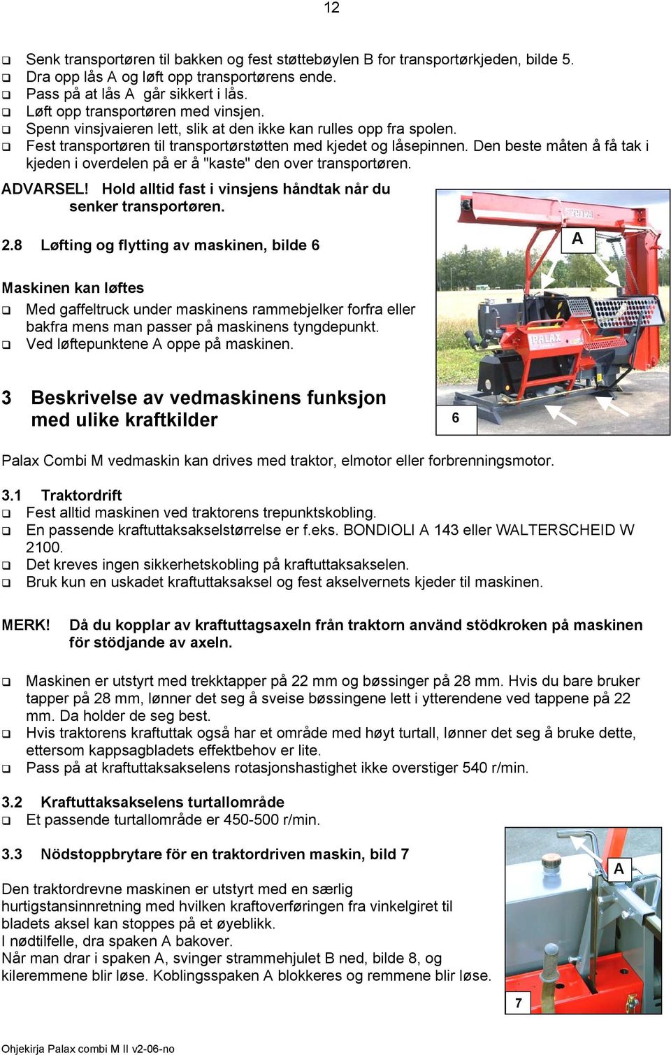 Den beste måten å få tak i kjeden i overdelen på er å "kaste" den over transportøren. DVRSEL! Hold alltid fast i vinsjens håndtak når du senker transportøren. 2.