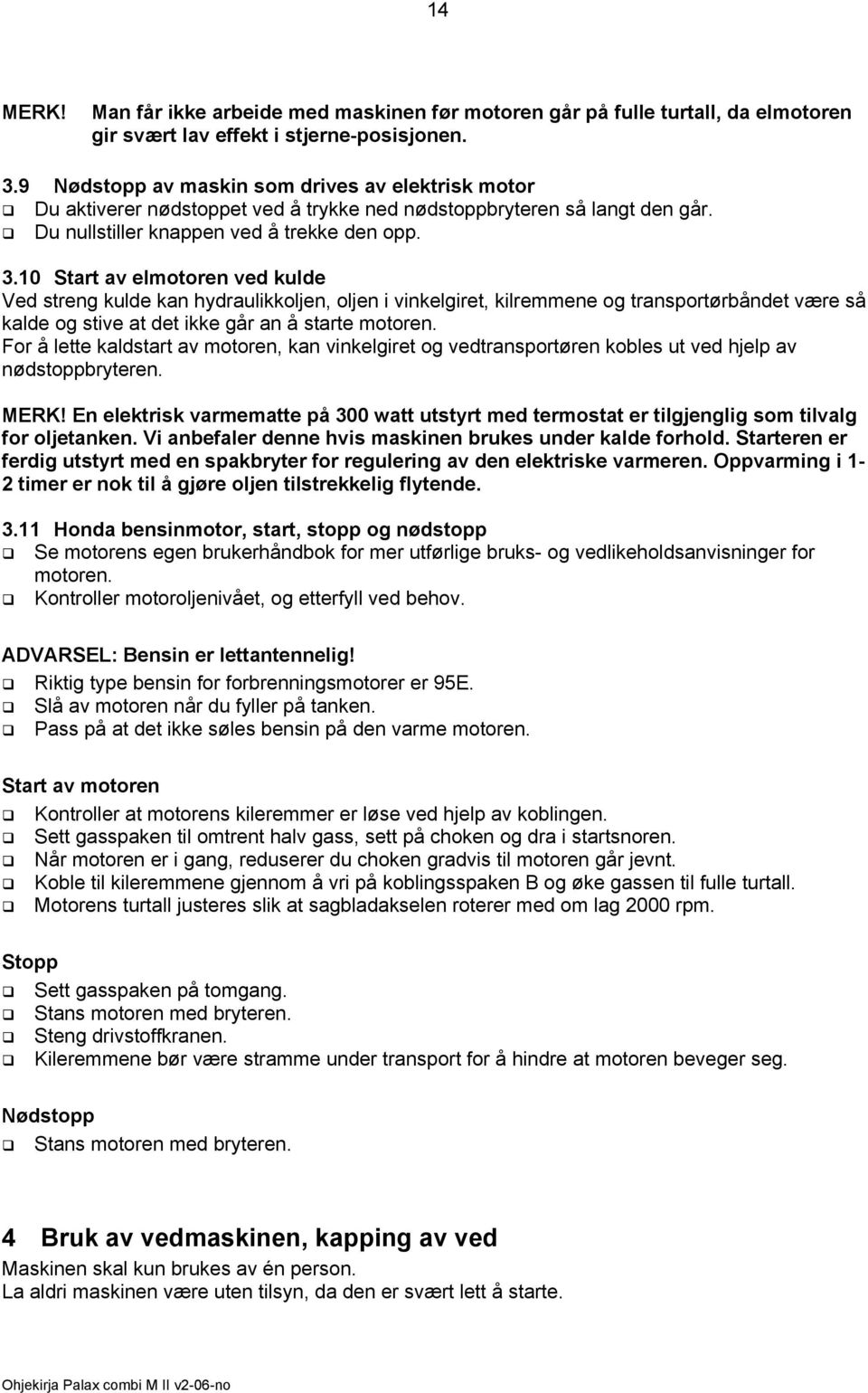 10 Start av elmotoren ved kulde Ved streng kulde kan hydraulikkoljen, oljen i vinkelgiret, kilremmene og transportørbåndet være så kalde og stive at det ikke går an å starte motoren.