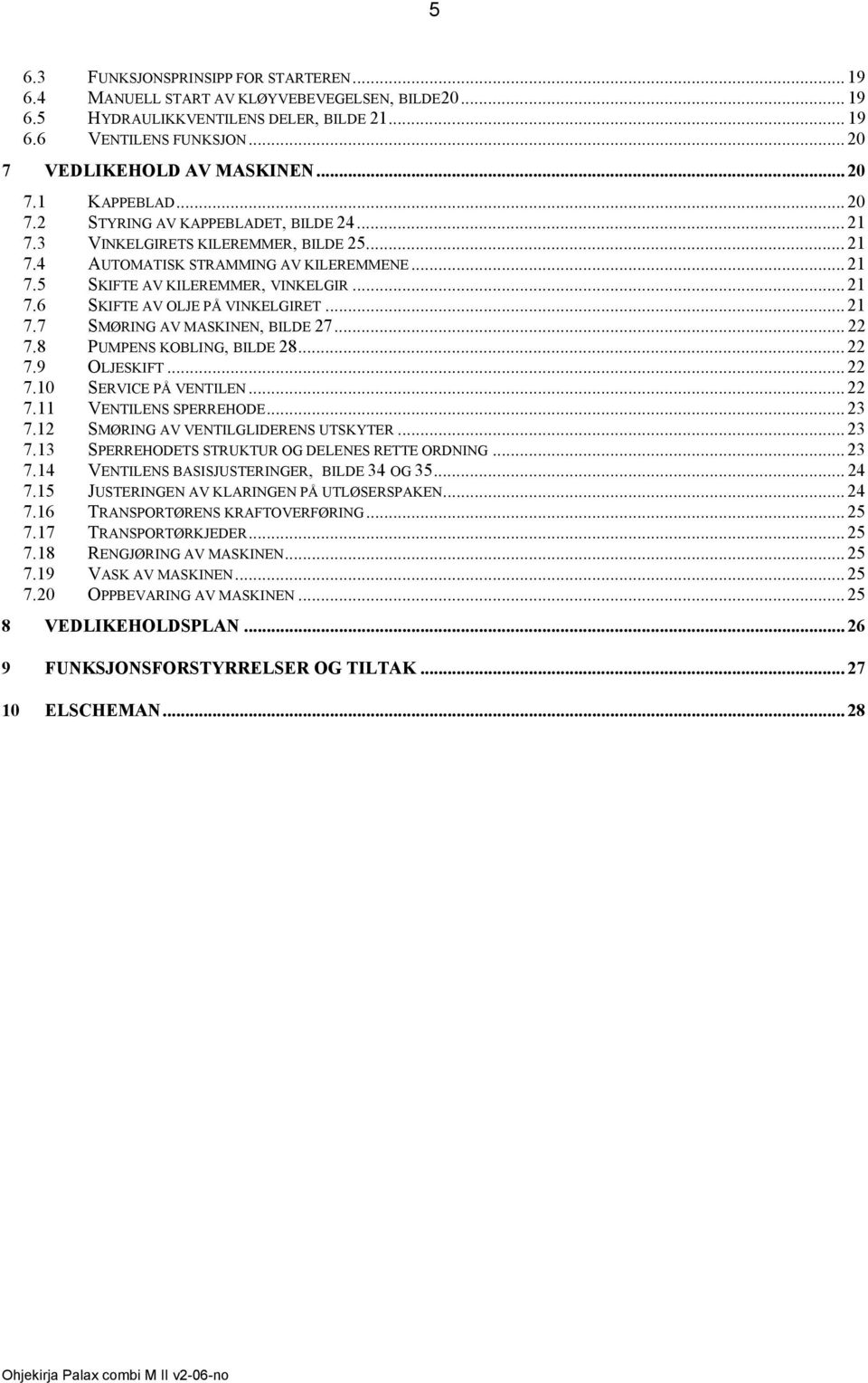 .. 21 7.7 SMØRING V MSKINEN, BILDE 27... 22 7.8 PUMPENS KOBLING, BILDE 28... 22 7.9 OLJESKIFT... 22 7.10 SERVICE PÅ VENTILEN... 22 7.11 VENTILENS SPERREHODE...23 7.