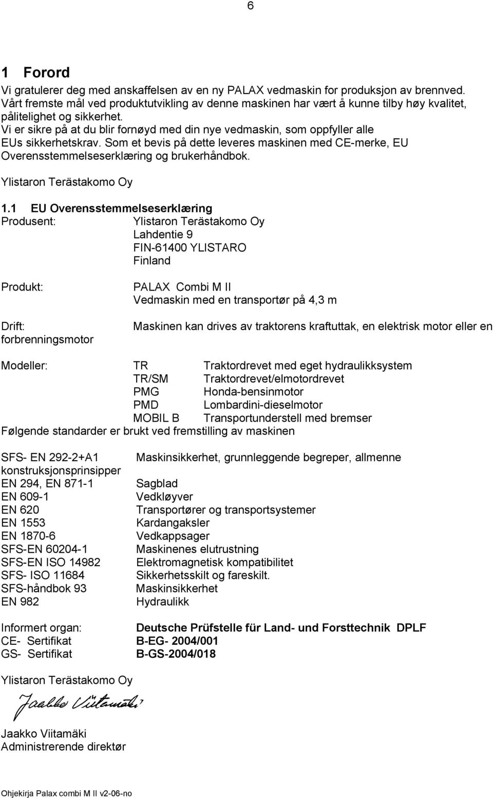 Vi er sikre på at du blir fornøyd med din nye vedmaskin, som oppfyller alle EUs sikkerhetskrav. Som et bevis på dette leveres maskinen med CE-merke, EU Overensstemmelseserklæring og brukerhåndbok.