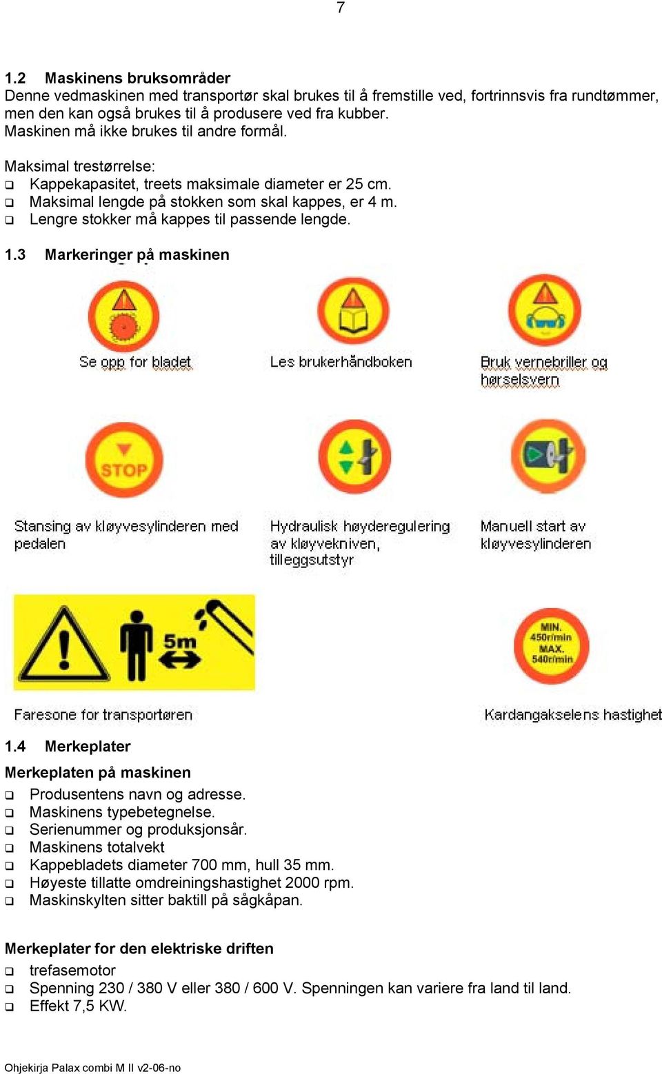 Lengre stokker må kappes til passende lengde. 1.3 Markeringer på maskinen 1.4 Merkeplater Merkeplaten på maskinen Produsentens navn og adresse. Maskinens typebetegnelse. Serienummer og produksjonsår.