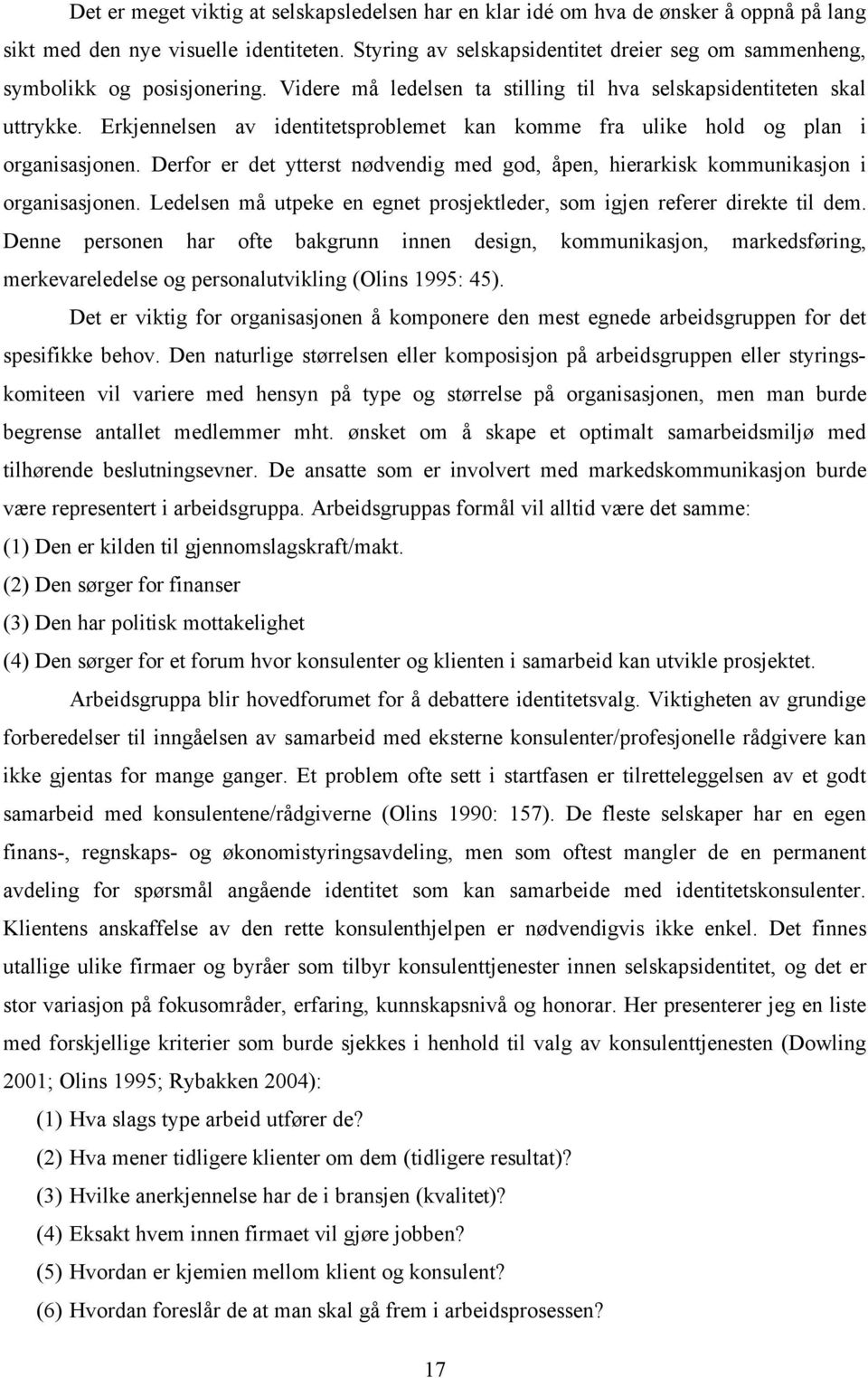 Erkjennelsen av identitetsproblemet kan komme fra ulike hold og plan i organisasjonen. Derfor er det ytterst nødvendig med god, åpen, hierarkisk kommunikasjon i organisasjonen.