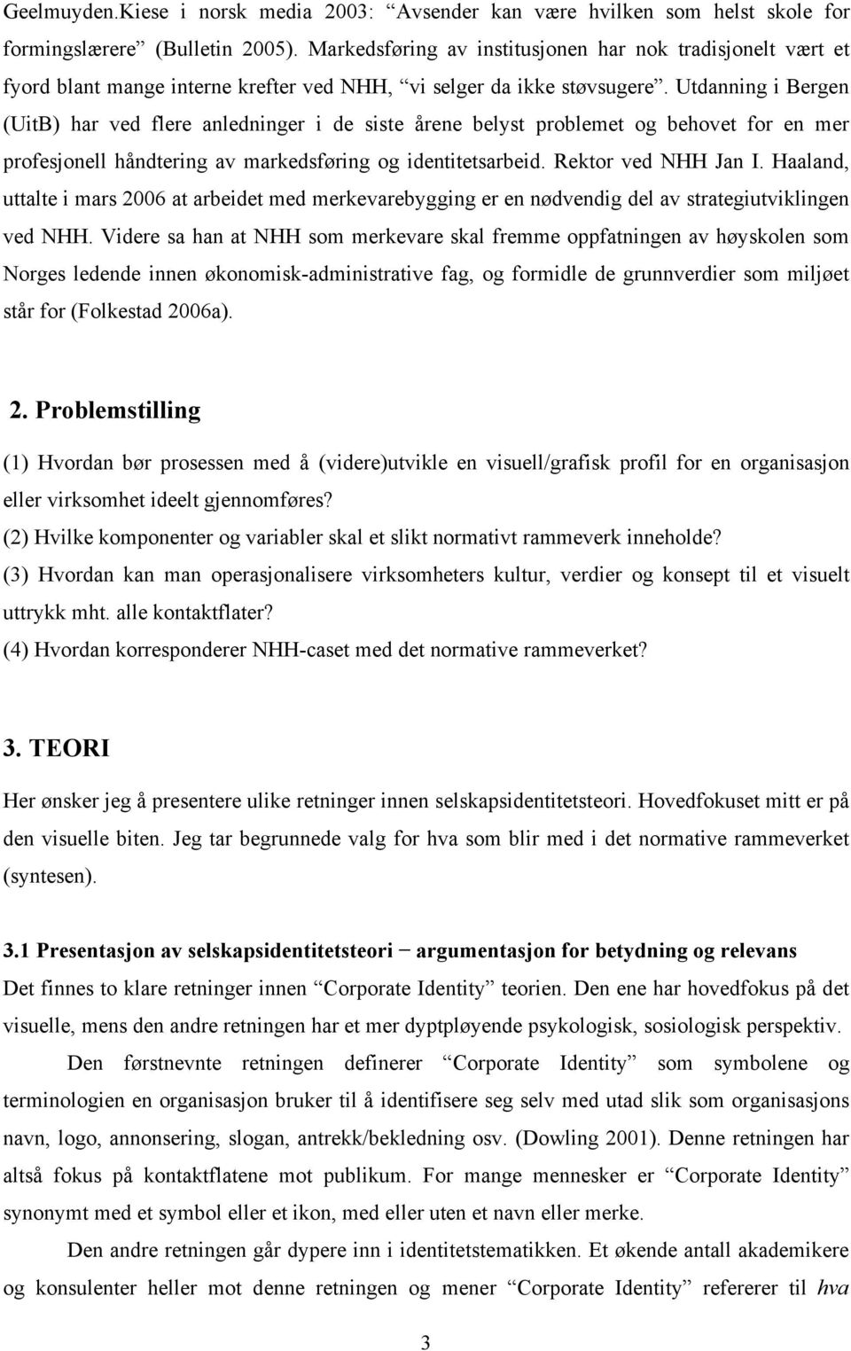 Utdanning i Bergen (UitB) har ved flere anledninger i de siste årene belyst problemet og behovet for en mer profesjonell håndtering av markedsføring og identitetsarbeid. Rektor ved NHH Jan I.