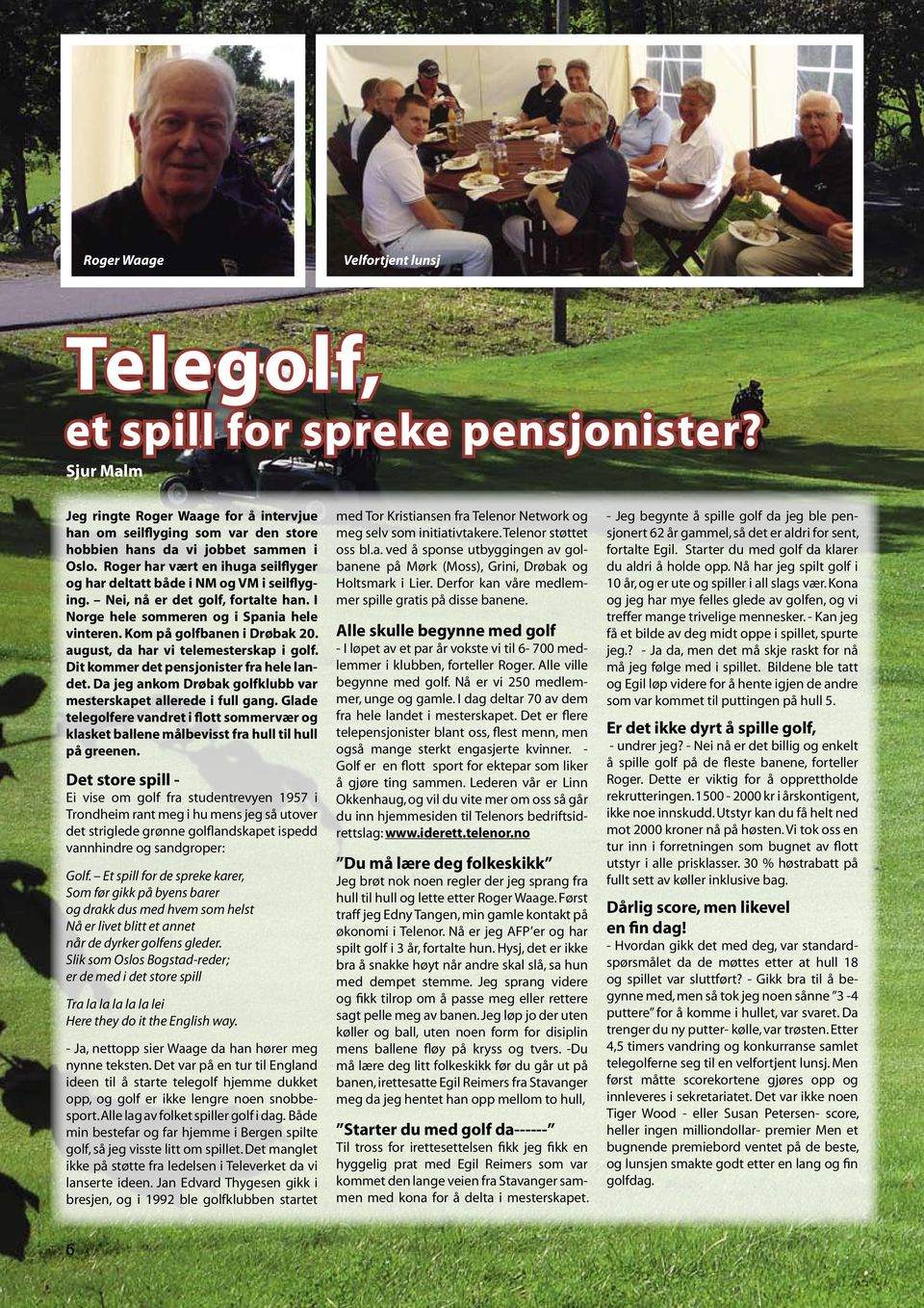 august, da har vi telemesterskap i golf. Dit kommer det pensjonister fra hele landet. Da jeg ankom Drøbak golfklubb var mesterskapet allerede i full gang.