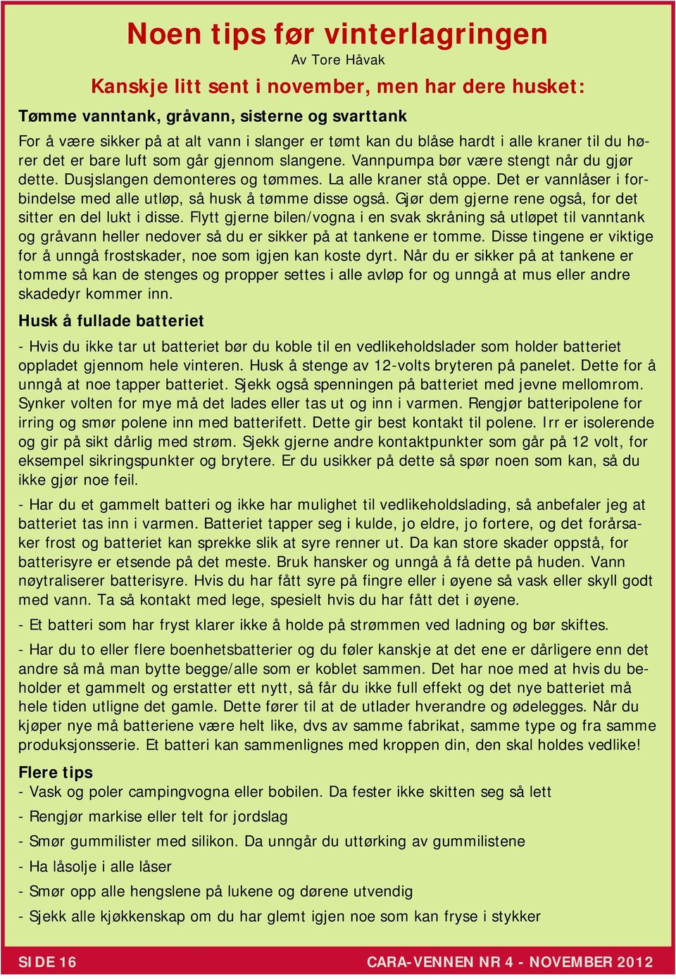 Det er vannlåser i forbindelse med alle utløp, så husk å tømme disse også. Gjør dem gjerne rene også, for det sitter en del lukt i disse.