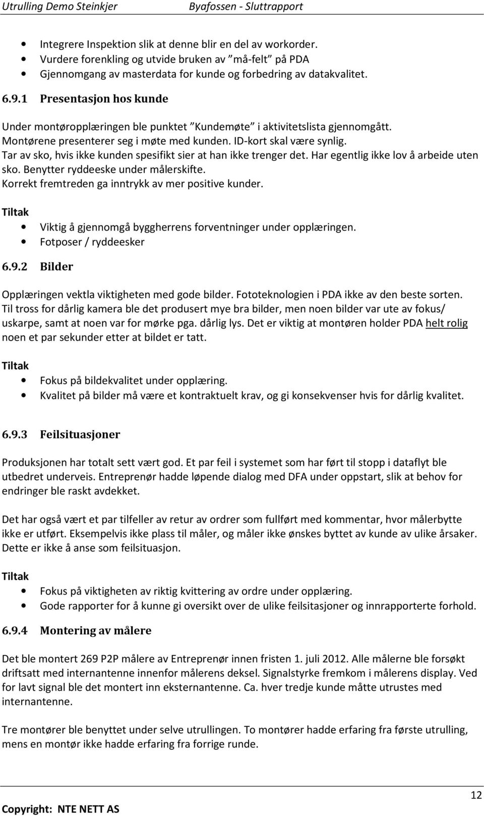 Tar av sko, hvis ikke kunden spesifikt sier at han ikke trenger det. Har egentlig ikke lov å arbeide uten sko. Benytter ryddeeske under målerskifte.