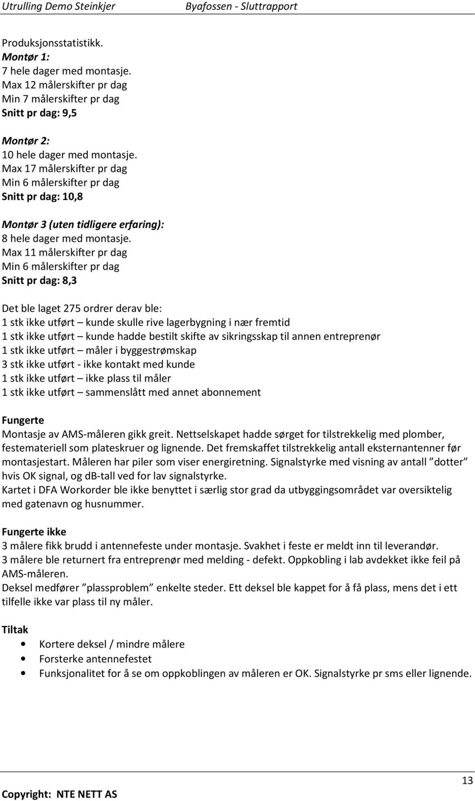 Max 11 målerskifter pr dag Min 6 målerskifter pr dag Snitt pr dag: 8,3 Det ble laget 275 ordrer derav ble: 1 stk ikke utført kunde skulle rive lagerbygning i nær fremtid 1 stk ikke utført kunde hadde