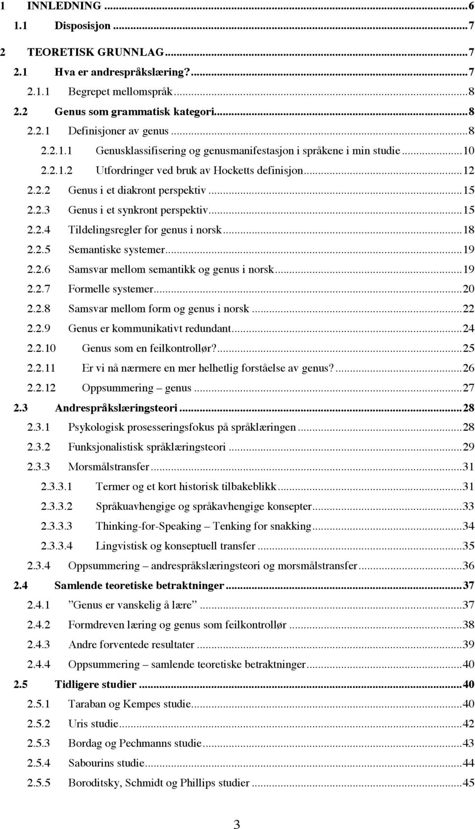 ..19 2.2.6 Samsvar mellom semantikk og genus i norsk...19 2.2.7 Formelle systemer...20 2.2.8 Samsvar mellom form og genus i norsk...22 2.2.9 Genus er kommunikativt redundant...24 2.2.10 Genus som en feilkontrollør?