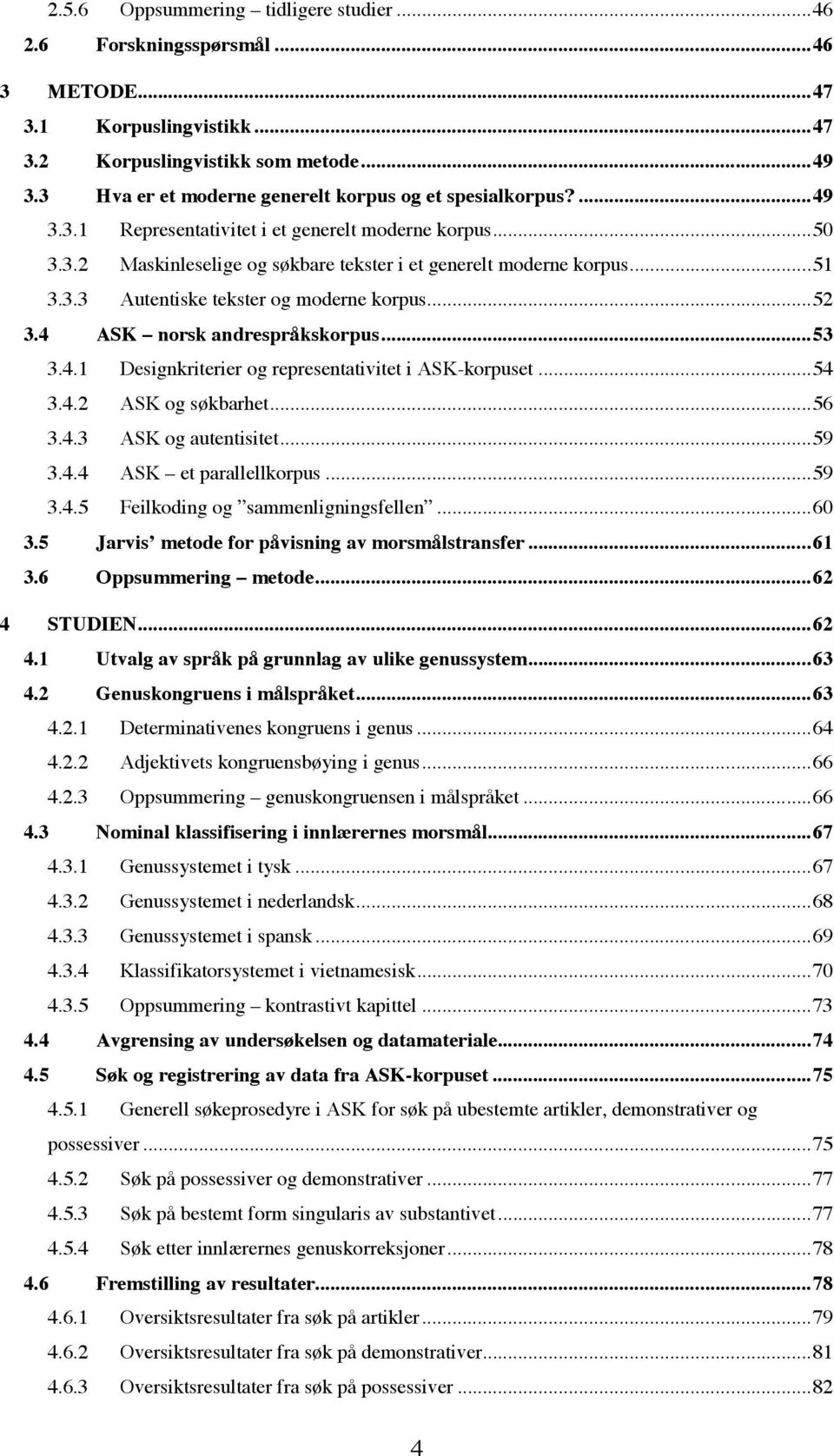 ..52 3.4 ASK norsk andrespråkskorpus...53 3.4.1 Designkriterier og representativitet i ASK-korpuset...54 3.4.2 ASK og søkbarhet...56 3.4.3 ASK og autentisitet...59 3.4.4 ASK et parallellkorpus...59 3.4.5 Feilkoding og sammenligningsfellen.