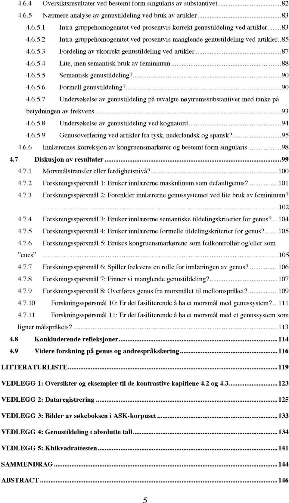 ..88 4.6.5.5 Semantisk genustildeling?...90 4.6.5.6 Formell genustildeling?...90 4.6.5.7 Undersøkelse av genustildeling på utvalgte nøytrumssubstantiver med tanke på betydningen av frekvens...93 4.6.5.8 Undersøkelse av genustildeling ved kognatord.