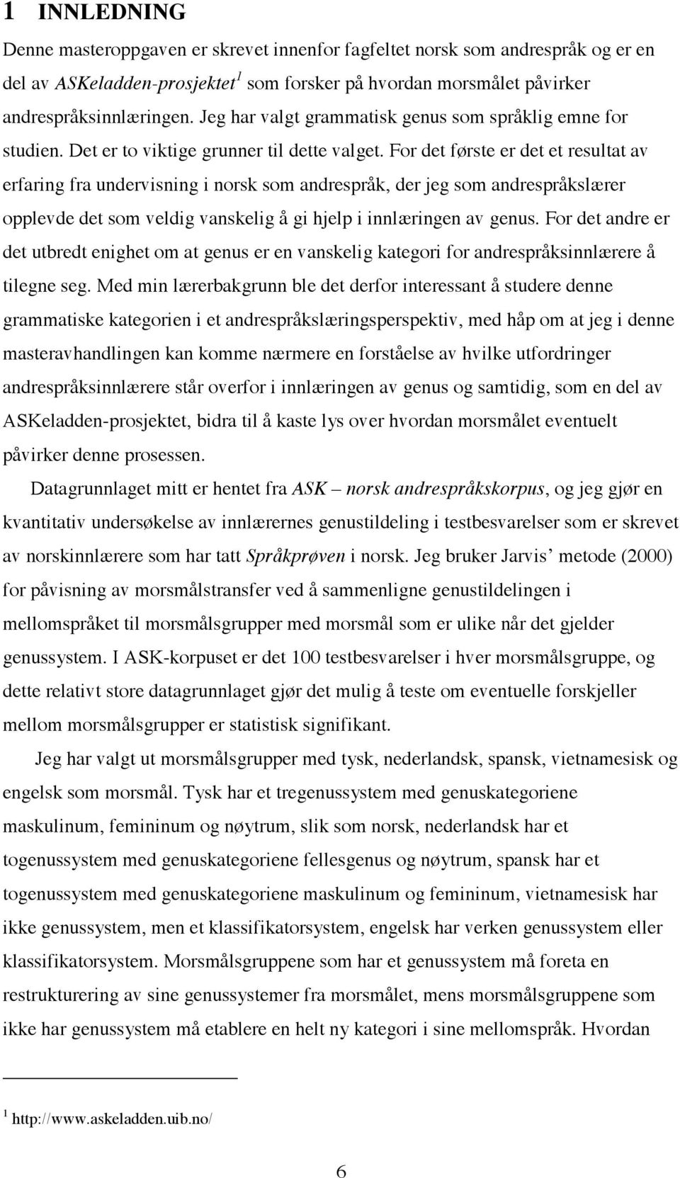 For det første er det et resultat av erfaring fra undervisning i norsk som andrespråk, der jeg som andrespråkslærer opplevde det som veldig vanskelig å gi hjelp i innlæringen av genus.