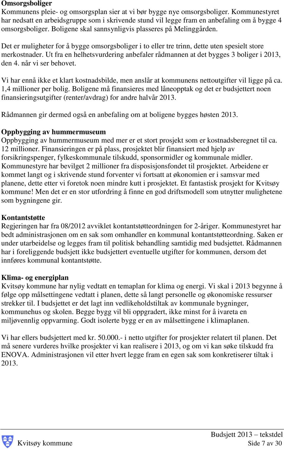 Det er muligheter for å bygge omsorgsboliger i to eller tre trinn, dette uten spesielt store merkostnader. Ut fra en helhetsvurdering anbefaler rådmannen at det bygges 3 boliger i 2013, den 4.