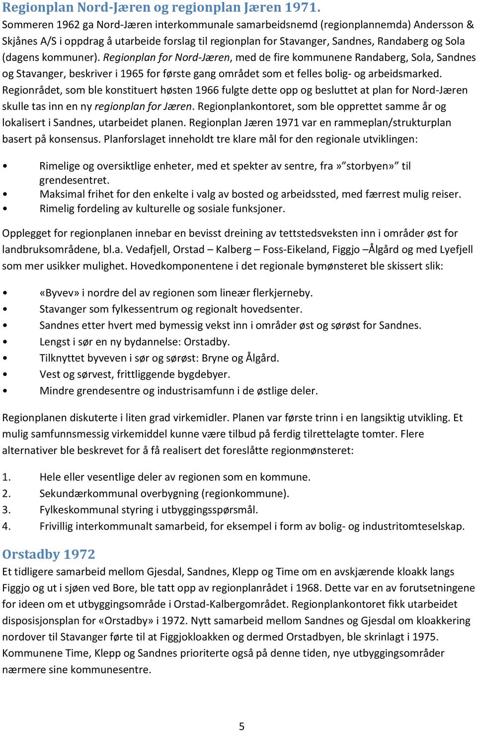 kommuner). Regionplan for Nord-Jæren, med de fire kommunene Randaberg, Sola, Sandnes og Stavanger, beskriver i 1965 for første gang området som et felles bolig- og arbeidsmarked.