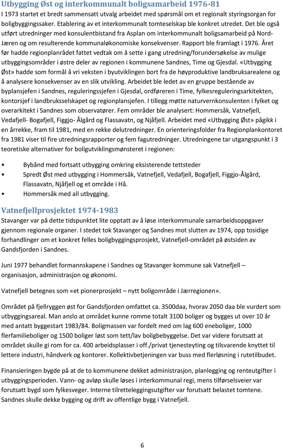 Det ble også utført utredninger med konsulentbistand fra Asplan om interkommunalt boligsamarbeid på Nord- Jæren og om resulterende kommunaløkonomiske konsekvenser. Rapport ble framlagt i 1976.